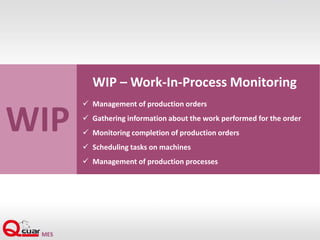 WIP
WIP – Work-In-Process Monitoring
 Management of production orders
 Gathering information about the work performed for the order
 Monitoring completion of production orders
 Scheduling tasks on machines
 Management of production processes
 