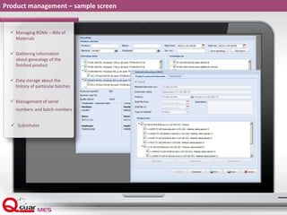 Product management – sample screen
 Managing BOMs – Bills of
Materials
 Gathering information
about genealogy of the
finished product
 Data storage about the
history of particular batches
 Management of serial
numbers and batch numbers
 Substitutes
 