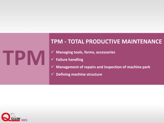 TPM
TPM - TOTAL PRODUCTIVE MAINTENANCE
 Managing tools, forms, accessories
 Failure handling
 Management of repairs and inspection of machine park
 Defining machine structure
 