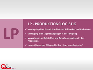 LP
LP - PRODUKTIONSLOGISTIK
 Versorgung einer Produktionslinie mit Rohstoffen und Halbwaren
 Verfolgung aller Lagerbewegungen in der Fertigung
 Verwaltung von Rohstoffen und Zwischenprodukten in der
Produktion
 Unterstützung der Philosophie des „ lean manufacturing "
 