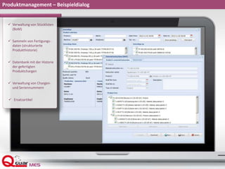 Produktmanagement – Beispieldialog
 Verwaltung von Stücklisten
(BoM)
 Sammeln von Fertigungs-
daten (strukturierte
Produkthistorie)
 Datenbank mit der Historie
der gefertigten
Produktchargen
 Verwaltung von Chargen-
und Seriennummern
 Ersatzartikel
 