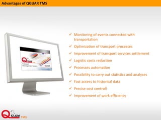 • Driver, forwarder
• Route number
• Driver, forwarder
Information exchange between QGUAR TMS and the other QGUAR modules
YMS
WMS
TMS
• Information about
regulations
• Packaging data
RPS
• Transport mean
• Driver, forwarder • Transport mean • Configuration
• Transport mean
 