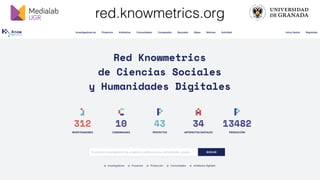 medialab@ugr.es || @medialabugr || medialab.ugr.es
red.knowmetrics.org
 
