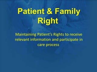 Patient & Family
Right
Maintaining Patient’s Rights to receive
relevant information and participate in
care process
 