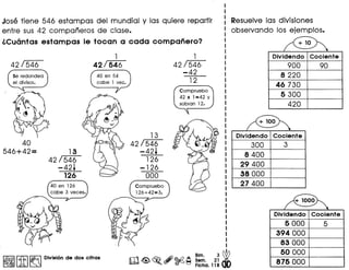 Jose tiene 546 estampas del mundial y las quiere repartir
entre sus 42 companeros de clase.
i,Cuantas estampas Ie tocan a cada companero?
Resuelve las divisiones
observando los ejemplos.
1 1 Dividendo Cociente
42/546 42/546 42/546 900 90
40 en 54
-42 8220
cabe 1 vez. 12
46 730
Compruebo
530042 x 1=42 y
sobran 12. 420
13 Dividendo Cociente
40 42/546 300 3
546+42= 13 -42+ 8400
42/546 126
-42+ -126 29 400
126 000 38000
27 400
~ [U]~ Division de dos citras m<@>~.~~~ ~:. 2~ ~
~ Ficha. 118 <ft>
5000
394000
83 000
50 000
875 000
 