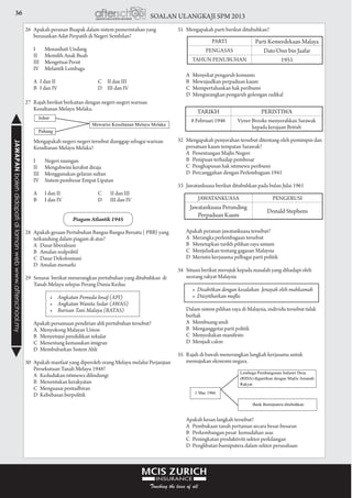 36 SOALAN ULANGKAJI SPM 2013JAWAPANbolehdidapatidilamanwebwww.afterschool.my
27	 Rajah berikut berkaitan dengan negeri-negeri warisan
Kesultanan Melayu Melaka.
	 Mengapakah negeri-negeri tersebut dianggap sebagai warisan
Kesultanan Melayu Melaka?
	 I		 Negeri naungan		
	 II		 Mengahwini kerabat diraja		
	 III		 Menggunakan gelaran sultan		
	 IV		 Sistem pembesar Empat Lipatan		
	 A		 I dan II	 C		 II dan III
	 B		 I dan IV	 D		 III dan IV
Piagam Atlantik 1945
28	 Apakah gesaan Pertubuhan Bangsa-Bangsa Bersatu ( PBB) yang
terkandung dalam piagam di atas?
	 A	 Dasar liberalisasi		
	 B	 Amalan realpolitil		
	 C	 Dasar Dekolonisasi		
	 D	 Amalan monarki		
				
29	 Senarai berikut menerangkan pertubuhan yang ditubuhkan di
Tanah Melayu selepas Perang Dunia Kedua
	 	 •	 Angkatan Pemuda Insaf (API)
	 	 •	 Angkatan Wanita Sedar (AWAS)
	 	 •	 Barisan Tani Malaya (BATAS)	 	
				
	 Apakah persamaan pendirian ahli pertubuhan tersebut?
	 A	 Menyokong Malayan Union		
	 B	 Menyetujui pendidikan sekular		
	 C	 Menentang kemasukan imigran		
	 D	 Membubarkan Sistem Ahli		
				
30	 Apakah manfaat yang diperoleh orang Melayu melalui Perjanjian
Persekutuan Tanah Melayu 1948?
	 A	 Kedudukan istimewa dilindungi		
	 B	 Menentukan kerakyatan		
	 C	 Menguasai pentadbiran		
	 D	 Kebebasan berpolitik		
				
26	 Apakah peranan Buapak dalam sistem pemerintahan yang
berasaskan Adat Perpatih di Negeri Sembilan?
	 I		 Menasihati Undang	
	 II		 Memilih Anak Buah	
	 III		 Mengetuai Perut	
	 IV		 Melantik Lembaga	
	 A	 I dan II	 C	 II dan III
	 B	 I dan IV	 D	 III dan IV
31	 Mengapakah parti berikut ditubuhkan?
	 A	 Menyekat pengaruh komunis		
	 B	 Mewujudkan perpaduan kaum		
	 C	 Mempertahankan hak peribumi		
	 D	 Mengurangkan pengaruh golongan radikal
32	 Mengapakah penyerahan tersebut ditentang oleh pemimpin dan
persatuan kaum tempatan Sarawak?
	 A	 Penentangan Majlis Negeri		
	 B	 Penipuan terhadap pembesar		
	 C	 Penghapusan hak istimewa peribumi		
	 D	 Percanggahan dengan Perlembagaan 1941
33	 Jawatankuasa berikut ditubuhkan pada bulan Julai 1961
	 Apakah peranan jawatankuasa tersebut?
	 A	 Merangka perlembagaan tersebut		
	 B	 Menetapkan tarikh pilihan raya umum		
	 C	 Menjelaskan tentang gagasan Malaysia		
	 D	 Merintis kerjasama pelbagai parti politik		
				
34	 Situasi berikut merujuk kepada masalah yang dihadapi oleh
seorang rakyat Malaysia
	 	 •	 Disabitkan dengan kesalahan  Jenayah oleh mahkamah
	 	 •	 Diisytiharkan muflis	
				
	 Dalam sistem pilihan raya di Malaysia, individu tersebut tidak
berhak
	 A	 Membuang undi		
	 B	 Menganggotai parti politik		
	 C	 Menyediakan manifesto		
	 D	 Menjadi calon		
				
35	 Rajah di bawah menerangkan langkah kerjasama untuk
memajukan ekonomi negara.
	 Apakah kesan langkah tersebut?
	 A	 Pembukaan tanah pertanian secara besar-besaran
	 B	 Perkembangan pesat kemudahan asas
	 C	 Peningkatan produktiviti sektor perkilangan
	 D	 Penglibatan bumiputera dalam sektor perusahaan
				
PARTI Parti Kemerdekaan Malaya
PENGASAS Dato’Onn bin Jaafar
TAHUN PENUBUHAN 1951
TARIKH PERISTIWA
8 Februari 1946 Vyner Brooke menyerahkan Sarawak
kepada kerajaan British
JAWATANKUASA PENGERUSI
Jawatankuasa Perunding
Perpaduan Kaum
Donald Stephens
 