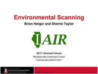 11/09/2017 I-AIR Forum
Environmental Scanning
Brian Harger and Sherrie Taylor
1
2017 Annual Forum
NIU Naperville Conference Center
Thursday November 9, 2017
 