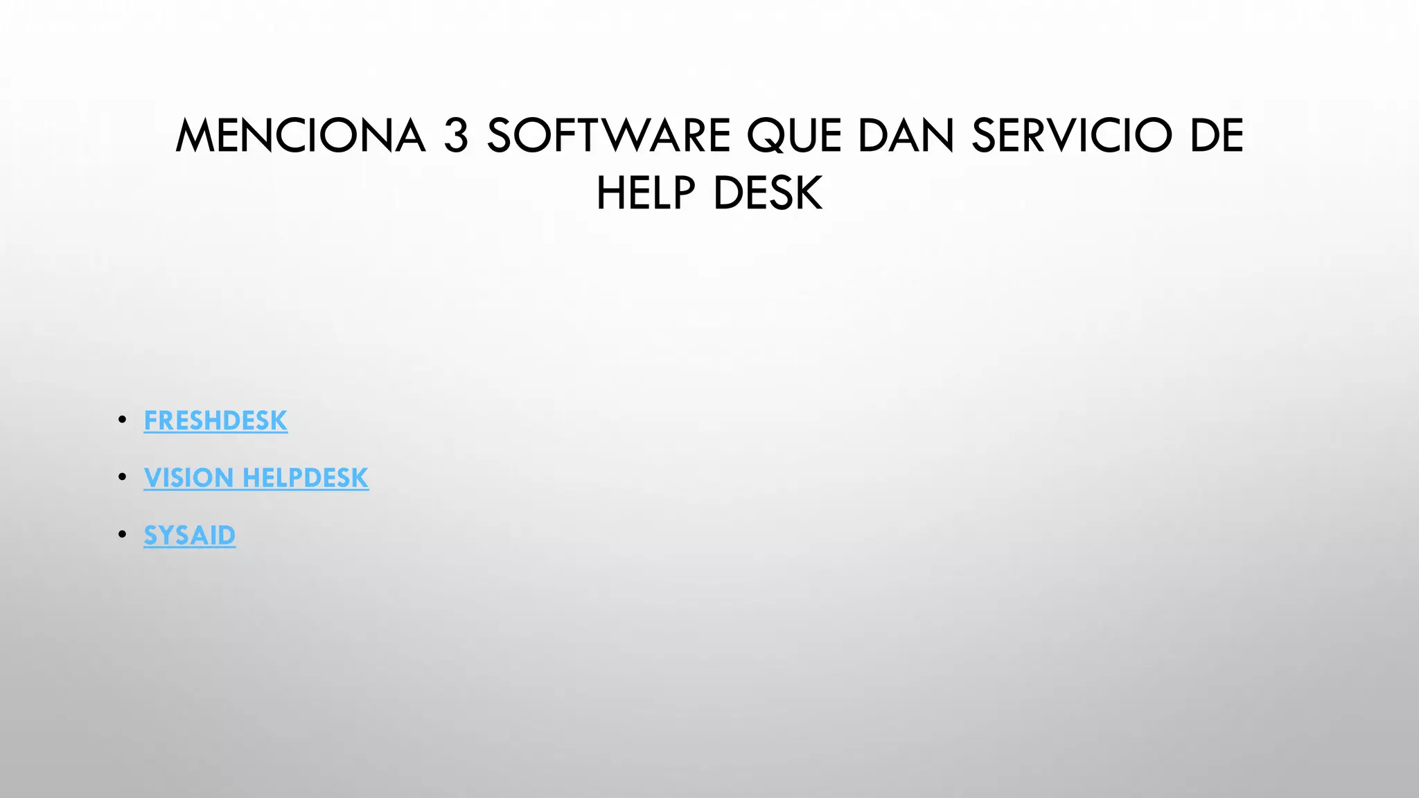 MENCIONA 3 SOFTWARE QUE DAN SERVICIO DE
HELP DESK
• FRESHDESK
• VISION HELPDESK
• SYSAID
 