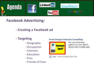 Facebook Advertising:- Creating a Facebook ad	- Targeting- Geography	- Occupation	- Interests	- Education	- Fans	- Friends of Fans