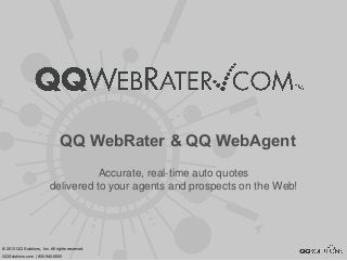 QQ WebRater & QQ WebAgent
Accurate, real-time auto quotes
delivered to your agents and prospects on the Web!
© 2013 QQ Solutions, Inc. All rights reserved.
QQSolutions.com | 800.940.6600
 