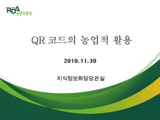 지식정보화담당관실 QR 코드의 농업적 활용 2010.11.30 