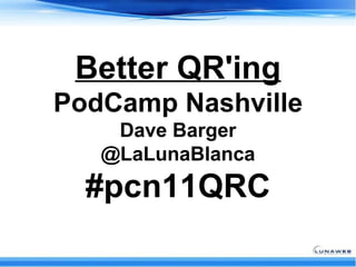 Better QR'ing PodCamp Nashville Dave Barger @LaLunaBlanca #pcn11QRC 