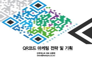 QR코드 마케팅 전략 및 기획
    마켓캐스트 대표 김형택
    (trend@webpro.co.kr)
 