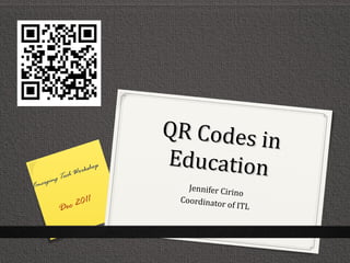 QR Codes in
              Work
                  shop
                         Education
          ech
    ging T
Emer                        Jennifer Cir
                                         in o
                1
           c 201
                          Coordinator
        De                             o f I TL
 