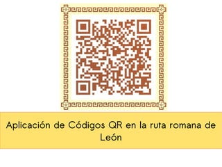 Aplicación de Códigos QR en la ruta romana de
                    León
 