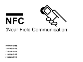NFC

:Near Field Communication
20901051 김태완
21100138 김은하
21200587 이지현
21300032 고성령
21300123 김수영

 