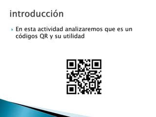  En esta actividad analizaremos que es un
códigos QR y su utilidad