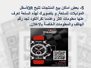 5-‫تتيح‬ ‫المنتجات‬ ‫بيع‬ ‫اماكن‬ ‫بعض‬QR‫أسفل‬
‫للسلعة‬ ‫الموديالت‬,‫تع‬ ‫السلعة‬ ‫لهذه‬ ‫بتصويرك‬ ‫و‬‫رف‬
‫اكثر‬ ‫معلومات‬ ‫عنها‬‫رقم‬ ‫تجد‬ ‫تقرأالكود‬ ‫وعندما‬
‫باالعالن‬ ‫الخاصة‬ ‫والمعلومات‬ ‫الهاتف‬.
 
