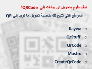 ‫إلى‬ ‫بيانات‬ ‫اى‬ ‫بتحويل‬ ‫تقوم‬ ‫كيف‬QRCode‫؟‬
–‫المواقع‬‫إل‬ ‫تريد‬ ‫ما‬ ‫تحويل‬ ‫خاصية‬ ‫لك‬ ‫تتيح‬ ‫التى‬‫ى‬QR
oKaywa
oQrStuff
oQrCode
oMastro
oCreateQrCode
 