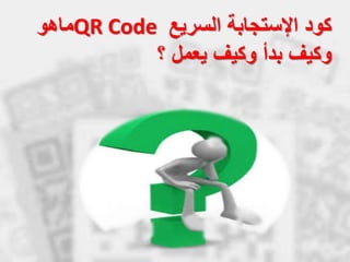 ‫السريع‬ ‫اإلستجابة‬ ‫كود‬QR Code‫ماهو‬
‫وكيف‬‫؟‬ ‫يعمل‬ ‫وكيف‬ ‫بدأ‬
 