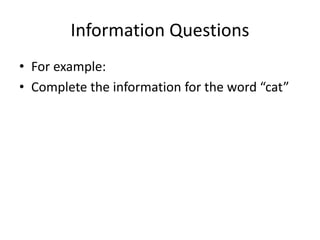 Information Questions
• For example:
• Complete the information for the word “cat”
 