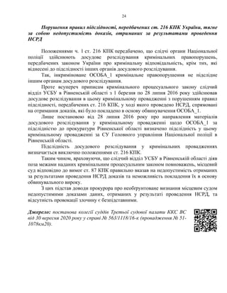 24
Порушення правил підслідності, передбачених ст. 216 КПК України, тягне
за собою недопустимість доказів, отриманих за результатами проведення
НСРД
Положеннями ч. 1 ст. 216 КПК передбачено, що слідчі органи Національної
поліції здійснюють досудове розслідування кримінальних правопорушень,
передбачених законом України про кримінальну відповідальність, крім тих, які
віднесені до підслідності інших органів досудового розслідування.
Так, інкриміноване ОСОБА_1 кримінальне правопорушення не підслідне
іншим органам досудового розслідування.
Проте всупереч приписам кримінального процесуального закону слідчий
відділ УСБУ в Рівненській області з 1 березня по 28 липня 2016 року здійснював
досудове розслідування в цьому кримінальному провадженні з порушенням правил
підслідності, передбачених ст. 216 КПК, у ході якого проведено НСРД, спрямовані
на отримання доказів, які було покладено в основу обвинувачення ОСОБА_1.
Лише постановою від 28 липня 2016 року про направлення матеріалів
досудового розслідування у кримінальному провадженні щодо ОСОБА_1 за
підслідністю до прокуратури Рівненської області визначено підслідність у цьому
кримінальному провадженні за СУ Головного управління Національної поліції в
Рівненській області.
Підслідність досудового розслідування у кримінальних провадженнях
визначається виключно положеннями ст. 216 КПК.
Таким чином, враховуючи, що слідчий відділ УСБУ в Рівненській області діяв
поза межами наданих кримінальним процесуальним законом повноважень, місцевий
суд відповідно до вимог ст. 87 КПК правильно вказав на недопустимість отриманих
за результатами проведення НСРД доказів та неможливість покладення їх в основу
обвинувального вироку.
З цих підстав доводи прокурора про необґрунтоване визнання місцевим судом
недопустимими доказами даних, отриманих у результаті проведення НСРД, та
відсутність провокації злочину є безпідставними.
Джерело: постанова колегії суддів Третьої судової палати ККС ВС
від 30 вересня 2020 року у справі № 563/1118/16-к (провадження № 51-
1078км20).
 