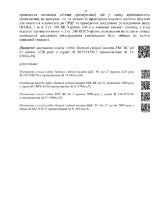 26
проведення негласних слідчих (розшукових) дій у цьому кримінальному
провадженні, не врахував, що на момент їх проведення існували достатні підстави
для внесення відомостей до ЄРДР та проведення досудового розслідування щодо
ОСОБА_1 за ч. 3 ст. 368 КК України, тобто у вчиненні тяжкого злочину, а тому
відсутні порушення вимог ч. 2 ст. 246 КПК України, незважаючи на те, що в процесі
проведення досудового розслідування кваліфікацію було змінено на злочин
невеликої тяжкості.
Джерело: постанова колегії суддів Третьої судової палати ККС ВС від
01 квітня 2020 року у справі № 607/15414/17 (провадження № 51-
6202км19)
ДОДАТКОВО:
Постанова колегії суддів Третьої судової палати ККС ВС від 27 травня 2020 року
№ 328/1949/16-к (провадження № 51-418 км 20)
Постанова колегії суддів Третьої судової палати ККС ВС від 11 листопада 2020 року
у справі № 750/9145/18 (провадження № 51-1749км20)
Постанова колегії суддів ККС ВС від 5 травня 2020 року у справі № 754/2623/14-
к (провадження № 51-1906км19)
Постанова колегії суддів Першої судової палати ККС ВС від 17 грудня 2019 року у
справі № 682/1595/17 (провадження № 51-9815км18)
 