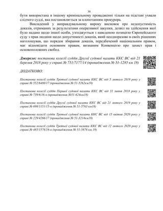 30
бути використана в іншому кримінальному провадженні тільки на підставі ухвали
слідчого судді, яка постановляється за клопотанням прокурора.
Викладений у виправдувальному вироку висновок про недопустимість
доказів, отриманих за результатами оперативної закупки, дозвіл на здійснення якої
було надано щодо іншої особи, узгоджується з наведеною позицією Європейського
суду з прав людини щодо допустимості доказів, який неодноразово в своїх рішеннях
наголошував, що порядок збирання доказів, передбачений національним правом,
має відповідати основним правам, визнаним Конвенцією про захист прав і
основоположних свобод.
Джерело: постанова колегії суддів Другої судової палати ККС ВС від 21
березня 2018 року у справі № 751/7177/14 (провадження № 51-1285 км 18)
ДОДАТКОВО:
Постанова колегії суддів Третьої судової палати ККС ВС від 5 лютого 2019 року у
справі № 552/6480/17 (провадження № 51-5262км19)
Постанова колегії суддів Першої судової палати ККС ВС від 31 липня 2018 року у
справі № 739/6/16-к (провадження №51-624км18)
Постанова колегії суддів Другої судової палати ККС ВС від 21 лютого 2019 року у
справі № 698/1151/15-к (провадження № 51-5763 км18)
Постанова колегії суддів Третьої судової палати ККС ВС від 15 квітня 2020 року у
справі № 229/4266/17 (провадження № 51-3214км19)
Постанова колегії суддів Третьої судової палати ККС ВС від 12 лютого 2020 року у
справі № 485/1576/16-к (провадження № 51-5676 км 19)
 