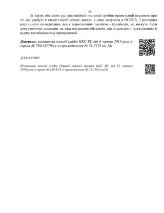 48
За таких обставин суд апеляційної інстанції зробив правильний висновок про
те, що здобуті в такий спосіб речові докази, а саме вилучена в ОСОБА_3 речовина
рослинного походження, яка є наркотичним засобом - канабісом, не можуть бути
допустимими доказами на підтвердження обставин, що підлягають доказуванню в
цьому кримінальному провадженні.
Джерело: постанова колегії суддів ККС ВС від 6 червня 2019 року у
справі № 756/13170/14-к (провадження № 51-5225 км 18)
ДОДАТКОВО:
Постанова колегії суддів Першої судової палати ККС ВС від 12 лютого
2019 року у справі № 489/3/15-к (провадження № 51-1363 км18)
 
