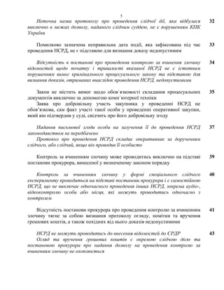 5
Неточна назва протоколу про проведення слідчої дії, яка відбулася
виключно в межах дозволу, наданого слідчим суддею, не є порушенням КПК
України
32
Помилково зазначена неправильна дата події, яка зафіксована під час
проведення НСРД, не є підставою для визнання доказу недопустимим
33
Відсутність в постанові про проведення контролю за вчинення злочину
відомостей щодо початку і тривалості вказаної НСРД не є істотним
порушенням вимог кримінального процесуального закону та підставою для
визнання доказів, отриманих внаслідок проведення НСРД, недопустимими
34
Закон не містить вимог щодо обов`язковості складання процесуальних
документів виключно за допомогою комп`ютерної техніки
35
Заява про добровільну участь закупника у проведенні НСРД не
обов’язкова, сам факт участі такої особи у проведенні оперативної закупки,
який він підтвердив у суді, свідчить про його добровільну згоду
Надання письмової згоди особи на залучення її до проведення НСРД
законодавством не передбачено
37
Протокол про проведення НСРД складає оперативник за дорученням
слідчого, або слідчий, якщо він проводив її особисто
Контроль за вчиненням злочину може проводитись виключно на підставі
постанови прокурора, винесеної у визначеному законом порядку
39
Контроль за вчиненням злочину у формі спеціального слідчого
експерименту проводиться на підставі постанови прокурора і є самостійною
НСРД, що не виключає одночасного проведення інших НСРД, зокрема аудіо-,
відеоконтролю особи або місця, які можуть проводитись одночасно з
контролем
40
Відсутність постанови прокурора про проведення контролю за вчиненням
злочину тягне за собою визнання протоколу огляду, помітки та вручення
грошових коштів, а також похідних від нього доказів недопустимими
41
НСРД не можуть проводитись до внесення відомостей до ЄРДР 43
Огляд та вручення грошових коштів є окремою слідчою дією та
постановою прокурора про надання дозволу на проведення контролю за
вчиненням злочину не охоплюється
 