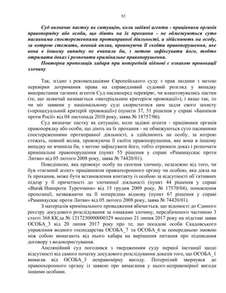 83
Суд визначає пастку як ситуацію, коли задіяні агенти - працівники органів
правопорядку або особи, що діють на їх прохання - не обмежуються суто
пасивними спостереженнями протиправної діяльності, а здійснюють на особу,
за котрою стежать, певний вплив, провокуючи її скоїти правопорушення, яке
вона в іншому випадку не вчинила би, з метою зафіксувати його, тобто
отримати доказ і розпочати кримінальне правопорушення.
Повторна пропозиція хабаря при попередній відмові є ознакою провокації
злочину
Так, згідно з рекомендаціями Європейського суду з прав людини з метою
перевірки дотримання права на справедливий судовий розгляд у випадку
використання таємних агентів Суд насамперед перевіряє, чи влаштовувались пастки
(те, що зазвичай називається «матеріальним критерієм провокації»), і якщо так, то
чи міг заявник у національному суді скористатися цим задля свого захисту
(«процесуальний критерій провокації») (пункти 37, 51 рішення у справі «Банніков
проти Росії» від 04 листопада 2010 року, заява № 18757/06).
Суд визначає пастку як ситуацію, коли задіяні агенти - працівники органів
правопорядку або особи, що діють на їх прохання - не обмежуються суто пасивними
спостереженнями протиправної діяльності, а здійснюють на особу, за котрою
стежать, певний вплив, провокуючи її скоїти правопорушення, яке вона в іншому
випадку не вчинила би, з метою зафіксувати його, тобто отримати доказ і розпочати
кримінальне правопорушення (пункт 55 рішення у справі «Раманаускас проти
Литви» від 05 лютого 2008 року, заява № 74420/01).
Поведінкою, яка провокує особу на скоєння злочину, незалежно від того, чи
був «таємний агент» працівником правоохоронного органу чи особою, яка діяла на
їх прохання, може бути встановлення контакту із особою за відсутності об`єктивних
підозр у її причетності до злочинної діяльності (пункт 44 рішення у справі
«Burak Hunпроти Туреччини» від 15 грудня 2009 року, № 17570/04), поновлення
пропозиції, незважаючи на її попередню відмову (пункт 67 рішення у справі
«Раманаускас проти Литви» від 05 лютого 2008 року, заява № 74420/01).
З матеріалів кримінального провадження вбачається, що відомості до Єдиного
реєстру досудового розслідування за ознаками злочину, передбаченого частиною 3
статті 368 КК,за № 1217230000000329 внесено 21 липня 2017 року на підставі заяви
ОСОБА_3 від 20 липня 2017 року про те, що посадові особи Скадовського
управління водного господарства ОСОБА_7 та ОСОБА_6 за попередньою змовою
між собою вимагають від нього хабара на вирішення питання про підписання
договору з водокористування.
Апеляційний суд погодився з твердженням суду першої інстанції щодо
відсутності від самого початку досудового розслідування доказів того, що ОСОБА_1
вимагав від ОСОБА_3 неправомірну вигоду. Потерпілий звернувся до
правоохоронного органу із заявою про вимагання у нього неправомірної вигоди
іншими особами.
 