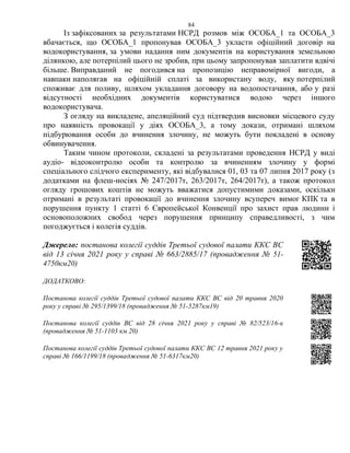 84
Із зафіксованих за результатами НСРД розмов між ОСОБА_1 та ОСОБА_3
вбачається, що ОСОБА_1 пропонував ОСОБА_3 укласти офіційний договір на
водокористування, за умови надання ним документів на користування земельною
ділянкою, але потерпілий цього не зробив, при цьому запропонував заплатити вдвічі
більше. Виправданий не погодився на пропозицію неправомірної вигоди, а
навпаки наполягав на офіційній сплаті за використану воду, яку потерпілий
споживає для поливу, шляхом укладання договору на водопостачання, або у разі
відсутності необхідних документів користуватися водою через іншого
водокористувача.
З огляду на викладене, апеляційний суд підтвердив висновки місцевого суду
про наявність провокації у діях ОСОБА_3, а тому докази, отримані шляхом
підбурювання особи до вчинення злочину, не можуть бути покладені в основу
обвинувачення.
Таким чином протоколи, складені за результатами проведення НСРД у виді
аудіо- відеоконтролю особи та контролю за вчиненням злочину у формі
спеціального слідчого експерименту, які відбувалися 01, 03 та 07 липня 2017 року (з
додатками на флеш-носіях № 247/2017т, 263/2017т, 264/2017т), а також протокол
огляду грошових коштів не можуть вважатися допустимими доказами, оскільки
отримані в результаті провокації до вчинення злочину всупереч вимог КПК та в
порушення пункту 1 статті 6 Європейської Конвенції про захист прав людини і
основоположних свобод через порушення принципу справедливості, з чим
погоджується і колегія суддів.
Джерело: постанова колегії суддів Третьої судової палати ККС ВС
від 13 січня 2021 року у справі № 663/2885/17 (провадження № 51-
4750км20)
ДОДАТКОВО:
Постанова колегії суддів Третьої судової палати ККС ВС від 20 травня 2020
року у справі № 295/1399/18 (провадження № 51-5287км19)
Постанова колегії суддів ВС від 28 січня 2021 року у справі № 82/523/16-к
(провадження № 51-1103 км 20)
Постанова колегії суддів Третьої судової палати ККС ВС 12 травня 2021 року у
справі № 166/1199/18 (провадження № 51-6317км20)
 