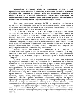 87
Відсутність результатів однієї із оперативних закупок у виді
самостійного обвинувачення, безпідставне легендування закупного, неприязні
відносини між закупним та особою, щодо якої проводиться контроль за
вчиненням злочину, а також установлення факту його залежності від
правоохоронних органів через висунення йому обвинувачення у вчиненні іншого
кримінального правопорушення, свідчать про провокацію злочину
Крім того, дослідивши практику ЄСПЛ та матеріали кримінального
провадження, колегія суддів також вважає правильними висновки судів першої й
апеляційної інстанцій щодо наявності в діях працівників правоохоронного органу,
які проводили оперативні заходи, ознаки провокації.
Так, за змістом статей 246, 271 КПК НСРД можуть проводитись, якщо наявні
достатні підстави вважати, що готується вчинення або вчиняється тяжкий чи
особливо тяжкий злочин, а також якщо відомості про злочини та особу, яка його
вчинила, неможливо отримати в інший спосіб. При цьому згідно з ч. 3 ст. 271
КПК під час підготовки та проведення заходів з контролю за вчиненням злочину
забороняється провокувати (підбурювати) особу на вчинення цього злочину з метою
його подальшого викриття, допомагаючи особі вчинити злочин, який вона би не
вчинила, якби слідчий цьому не сприяв. Здобуті в такий спосіб речі і документи не
можуть бути використані у кримінальному провадженні.
Вказане також узгоджується з практикою ЄСПЛ, зокрема, у
справах «Баннікова проти Російської Федерації» від 04 листопада 2010 року,
«Вєсєлов та інші проти Російської Федерації» від 02 жовтня 2010 року, «Матановіч
проти Хорватії» від 04 квітня 2017 року, «Раманаускас проти Литви» від 20 лютого
2018 року.
У своїх рішеннях ЄСПЛ розробив критерії для того, щоб відрізняти
провокування вчинення злочину, яке суперечить ст. 6 Конвенції від дозволеної
поведінки під час законних таємних методів у кримінальних розслідуваннях.
Зокрема, у випадку визнання заяви про підбурювання такою, що не є явно
необґрунтованою, для визнання доказів допустимими суду належить з`ясувати, чи
було слідство «по суті пасивним», чи був би злочин вчинений без втручання влади,
чи мало місце з боку влади спонукання особи до вчинення злочину, наприклад,
прояв ініціативи у контактах з особою, повторні пропозиції, незважаючи на
початкову відмову особи, наполегливі нагадування, підвищення ціни вище
середньої; вагомість причин проведення оперативної закупки, чи були у
правоохоронних органів об`єктивні дані про те, що особа була втягнута у злочинну
діяльність і ймовірність вчинення нею злочину була суттєвою. При цьому тягар
доведення того, що підбурення не було, покладається на сторону обвинувачення.
Як убачається з матеріалів справи, під час судового розгляду сторона захисту
заперечувала вчинення ОСОБА_1 інкримінованих йому злочинів, вказуючи, в тому
числі, на провокацію з боку органів досудового розслідування під час оперативних
закупок.
 