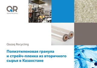 Полиэтиленовая гранула 

и стрейч-пленка из вторичного
сырья в Казахстане
Qazaq Recycling
 