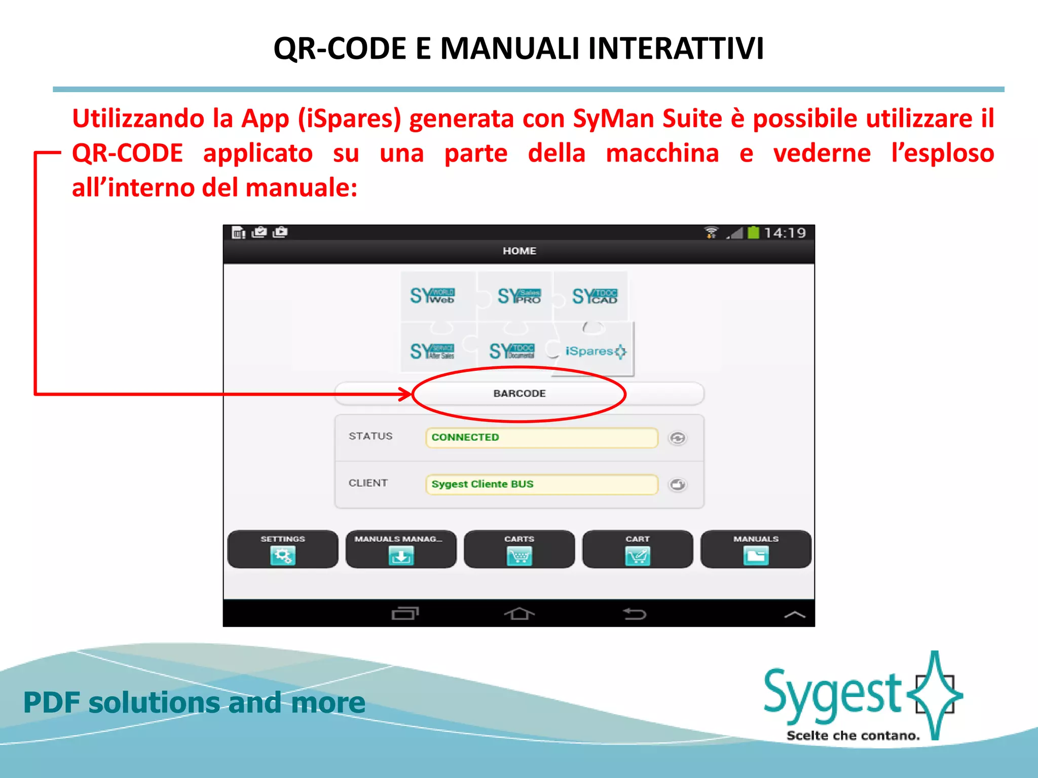 PDF solutions and more
QR-CODE E MANUALI INTERATTIVI
Utilizzando la App (iSpares) generata con SyMan Suite è possibile utilizzare il
QR-CODE applicato su una parte della macchina e vederne l’esploso
all’interno del manuale:
 