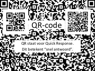 QR-code
QR staat voor Quick Response.
Dit betekent “snel antwoord”.
 