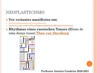 NEOPLASTICISMO
 Ver restantes manifestos em:
 http://www.uel.br/projetos/artetextos/textos/neoplastico.htm
 https://drive.google.com/drive/folders/1WfhggpYmjE9Q3bbFvlLcfMQytUMU4r-l?usp=sharing
 Rhythmus eines russischen Tanzes (Ritmo de
uma dança russa) Theo van Doesburg
Professor António Candeias 2020-2021
 