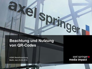 Beachtung und Nutzung
von QR-Codes
ASMI Marktforschung
Berlin, den 23.04.2012
 