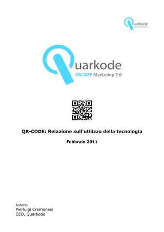 QR-CODE: Relazione sull'utilizzo della tecnologia

                      Febbraio 2011




Autore:
Pierluigi Cremonesi
CEO, Quarkode
 