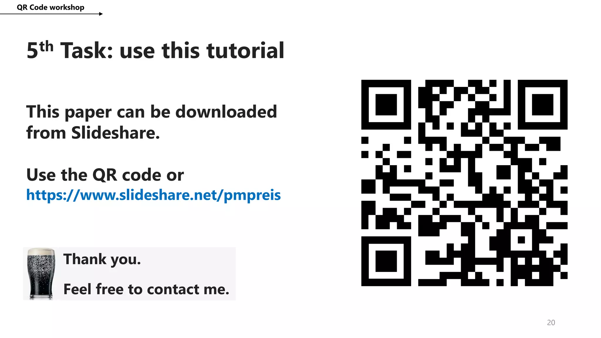 5th Task: use this tutorial
QR Code workshop
20
This paper can be downloaded
from Slideshare.
Use the QR code or
https://www.slideshare.net/pmpreis
Thank you.
Feel free to contact me.
 
