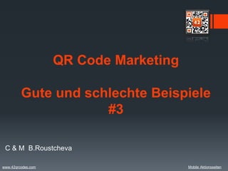 QR Code Marketing

         Gute und schlechte Beispiele
                     #3

 C & M B.Roustcheva

www.42qrcodes.com                       Mobile Aktionsseiten
 