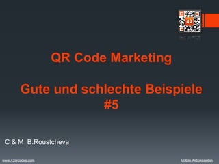 QR Code Marketing

         Gute und schlechte Beispiele
                     #5

 C & M B.Roustcheva

www.42qrcodes.com                       Mobile Aktionsseiten
 