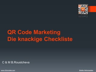 QR Code Marketing
       Die knackige Checkliste


 C & M B.Roustcheva

www.42qrcodes.com                Mobile Aktionsseiten
 