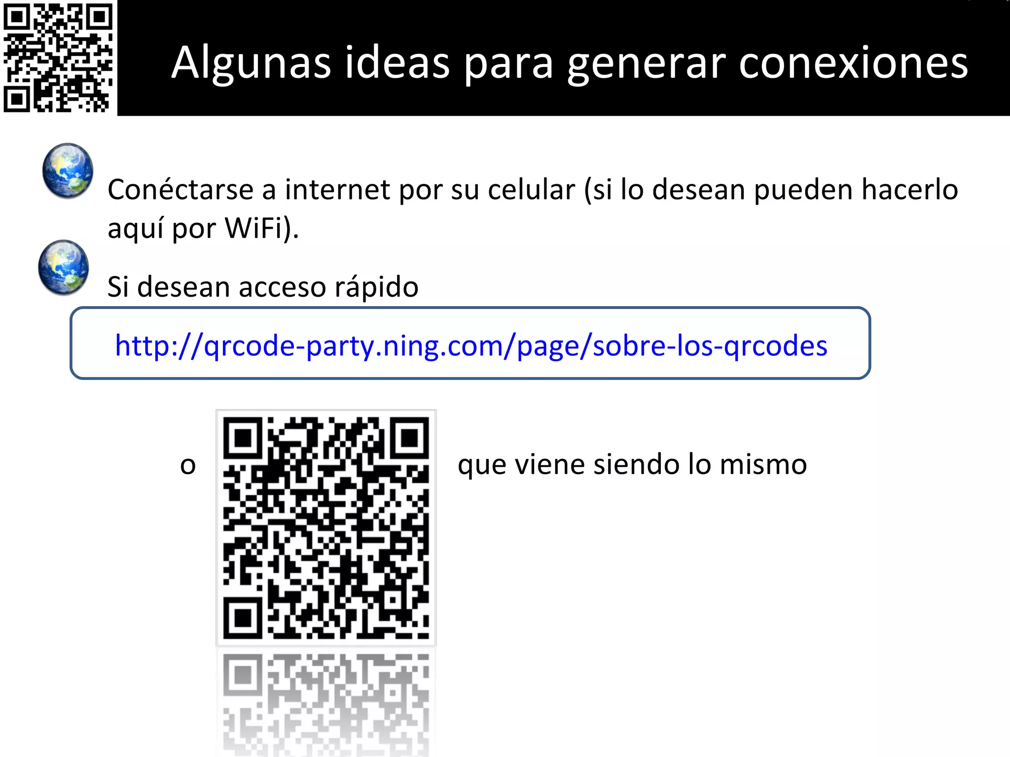 Conéctarse a internet por su celular (si lo desean pueden hacerlo aquí por WiFi). Si desean acceso rápido http://qrcode-party.ning.com/page/sobre-los-qrcodes o  que viene siendo lo mismo Algunas ideas para generar conexiones 