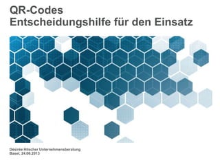 QR-Codes
Entscheidungshilfe für den Einsatz
Désirée Hilscher Unternehmensberatung
Basel, 24.06.2013
 