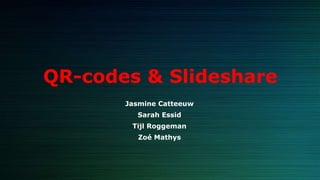 QR-codes & Slideshare
Jasmine Catteeuw
Sarah Essid
Tijl Roggeman
Zoé Mathys
 
