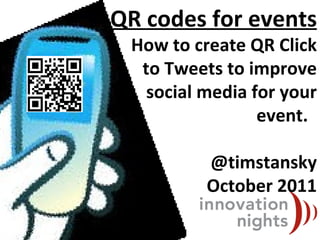 QR codes for events How to create QR Click to Tweets to improve social media for your event.  @timstansky October 2011 