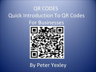 QR CODES
Quick Introduction To QR Codes
         For Businesses




        By Peter Yexley
 