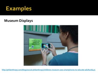 Museum Displays




http://philanthropy.com/blogs/social-philanthropy/childrens-museum-uses-smartphones-to-educate-adults/28475
 