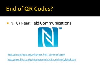    NFC (Near Field Communications)




http://en.wikipedia.org/wiki/Near_field_communication
http://news.bbc.co.uk/2/hi/programmes/click_online/9484898.stm
 